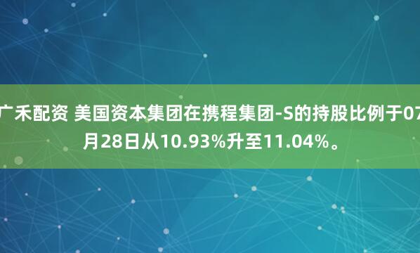 广禾配资 美国资本集团在携程集团-S的持股比例于07月28日从10.93%升至11.04%。