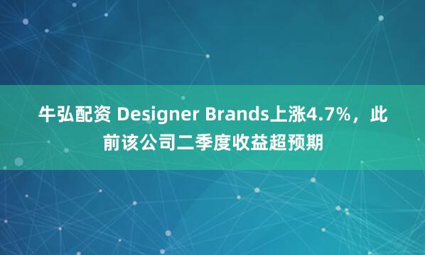 牛弘配资 Designer Brands上涨4.7%，此前该公司二季度收益超预期