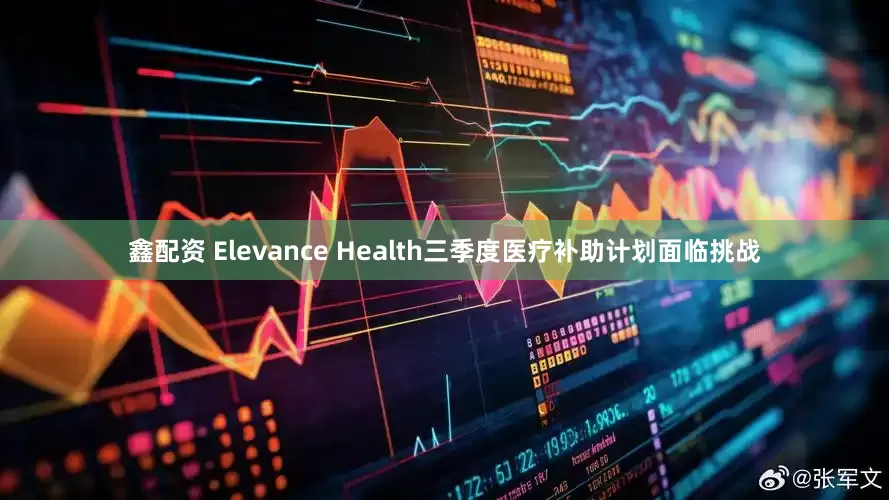 鑫配资 Elevance Health三季度医疗补助计划面临挑战