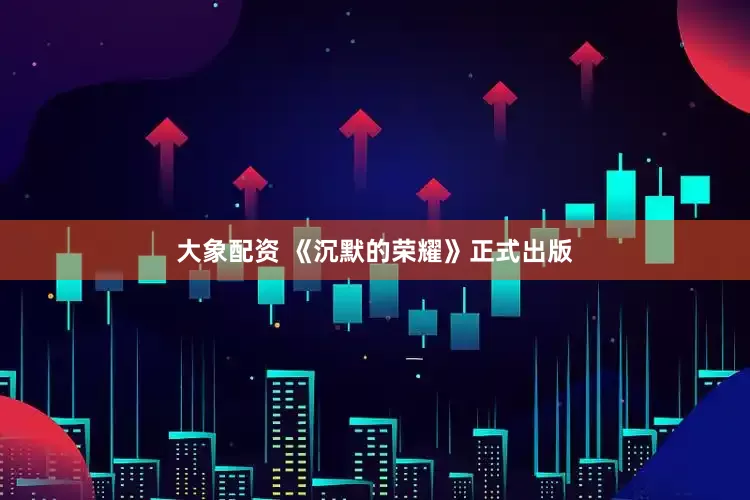 大象配资 《沉默的荣耀》正式出版