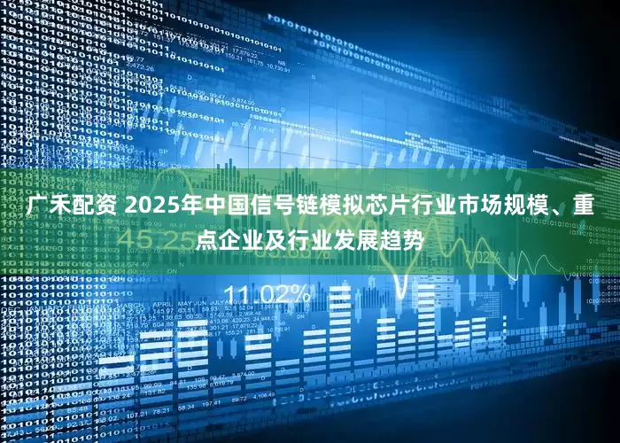 广禾配资 2025年中国信号链模拟芯片行业市场规模、重点企业及行业发展趋势