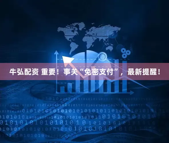 牛弘配资 重要！事关“免密支付”，最新提醒！