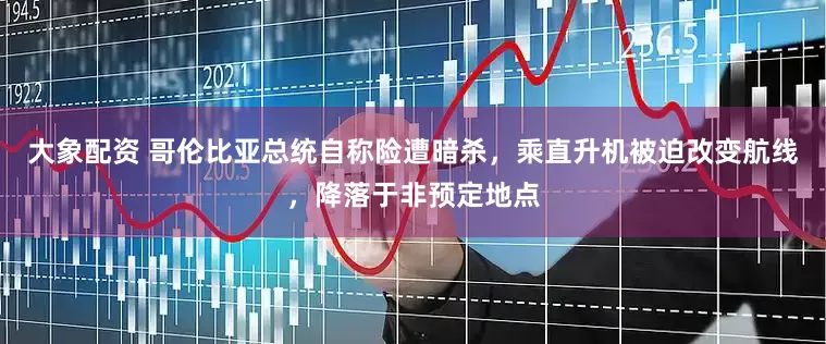 大象配资 哥伦比亚总统自称险遭暗杀，乘直升机被迫改变航线，降落于非预定地点