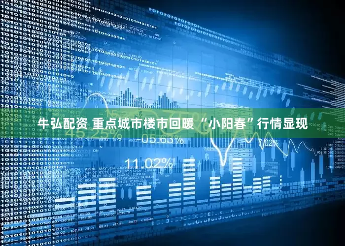 牛弘配资 重点城市楼市回暖 “小阳春”行情显现